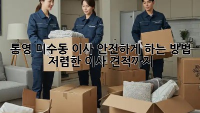 통영 미수동 이사, 안전하게 하는 방법! 저렴한 이사 견적까지! 🐶🏡